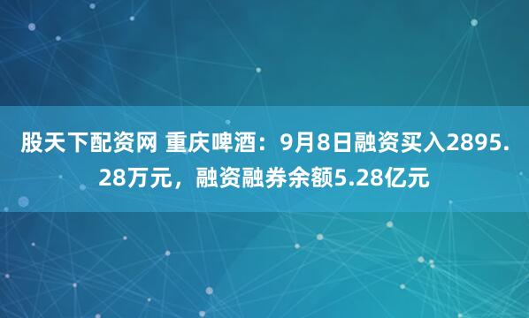股天下配资网 重庆啤酒：9月8日融资买入2895.28万元，融资融券余额5.28亿元