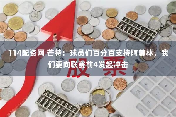 114配资网 芒特：球员们百分百支持阿莫林，我们要向联赛前4发起冲击