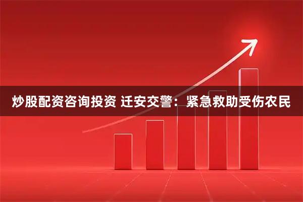 炒股配资咨询投资 迁安交警：紧急救助受伤农民