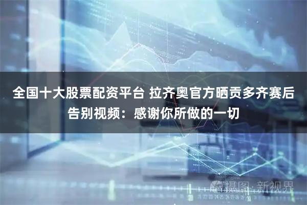 全国十大股票配资平台 拉齐奥官方晒贡多齐赛后告别视频：感谢你所做的一切