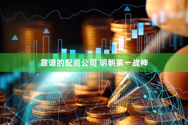 靠谱的配资公司 明朝第一战神