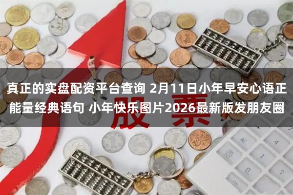 真正的实盘配资平台查询 2月11日小年早安心语正能量经典语句 小年快乐图片2026最新版发朋友圈