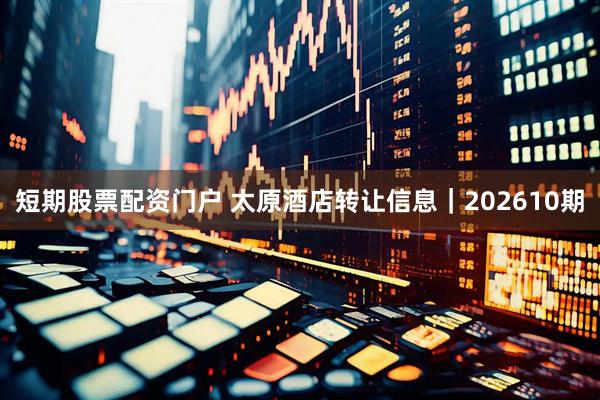 短期股票配资门户 太原酒店转让信息｜202610期