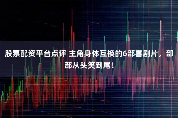 股票配资平台点评 主角身体互换的6部喜剧片，部部从头笑到尾！