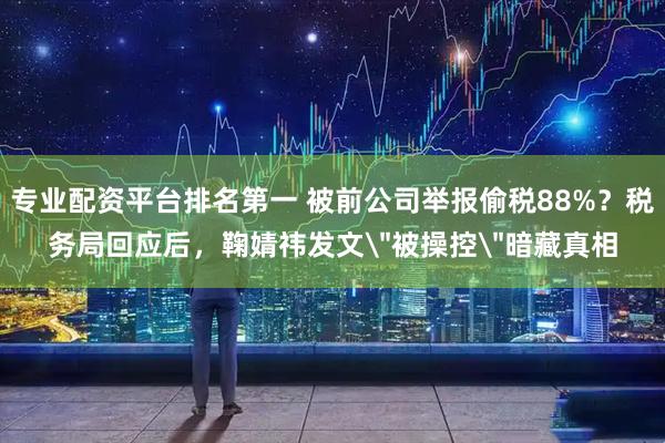 专业配资平台排名第一 被前公司举报偷税88%？税务局回应后，鞠婧祎发文